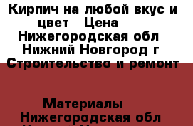 Кирпич на любой вкус и цвет › Цена ­ 7 - Нижегородская обл., Нижний Новгород г. Строительство и ремонт » Материалы   . Нижегородская обл.,Нижний Новгород г.